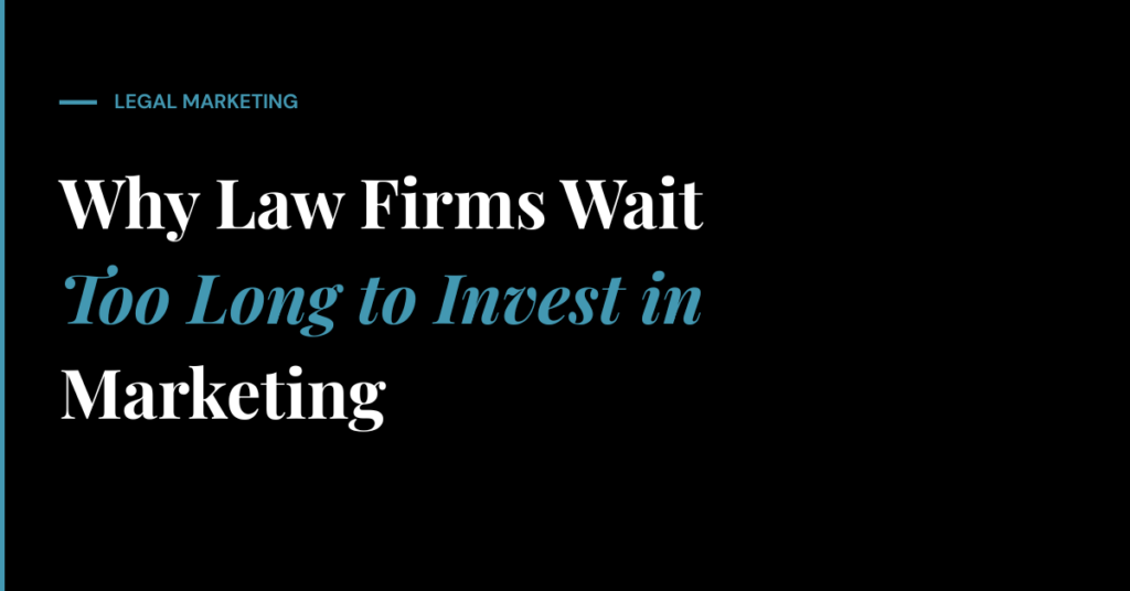 Why Law Firms Wait Too Long to Invest in Marketing