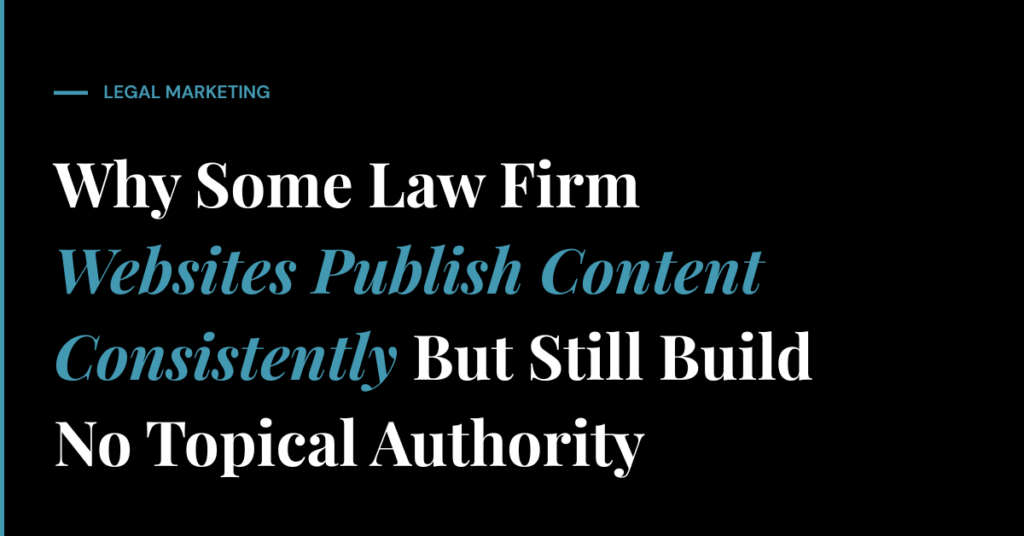 Why Some Law Firm Websites Publish Content Consistently But Still Build No Topical Authority